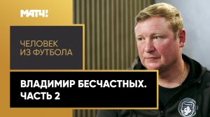 «Человек из футбола». Владимир Бесчастных. Часть 2