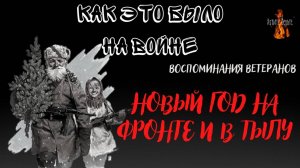 Как это было на войне: НОВЫЙ ГОД НА ФРОНТЕ И В ТЫЛУ (Воспоминания Ветеранов)