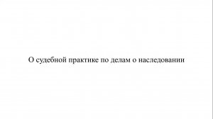 Адвокат К.С. Нечаев о судебной практике по делам о наследовании. Часть 1.