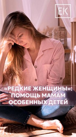 «Редкие женщины»: комфорт мамы – залог психосоматическое состояния особенного ребёнка