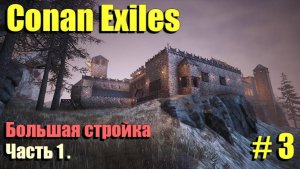 🔸Conan Exiles # 3.🔸Большая стройка🔸Часть 1.