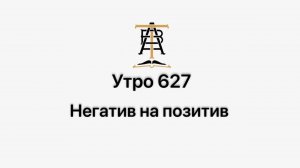 Утро 627 с Андреем Тихоновым. Негатив на позитив.