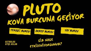 PLÜTO KOVA BURCUNA GEÇİYOR, TERAZİ, AKREP VE YAY BURCUNA ETKİLERİ