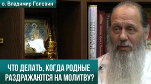 Что делать, когда родные раздражаются на молитву?