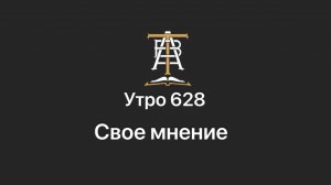 Утро 628 с Андреем Тихоновым. Свое мнение.