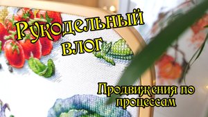 Рукодельный влог. Продвижения по процессам. Вышивка крестом.