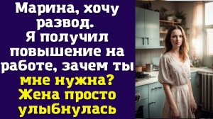 Марина, хочу развод. Я получил повышение на работе, зачем ты мне нужна? Жена просто улыбнулась