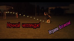 Ночной челлендж! Играем в футбол босиком!