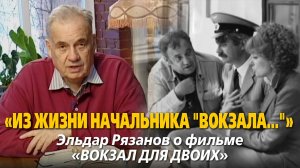 «Из жизни начальника "Вокзала…". Эльдар Рязанов о фильме "Вокзал для двоих"»