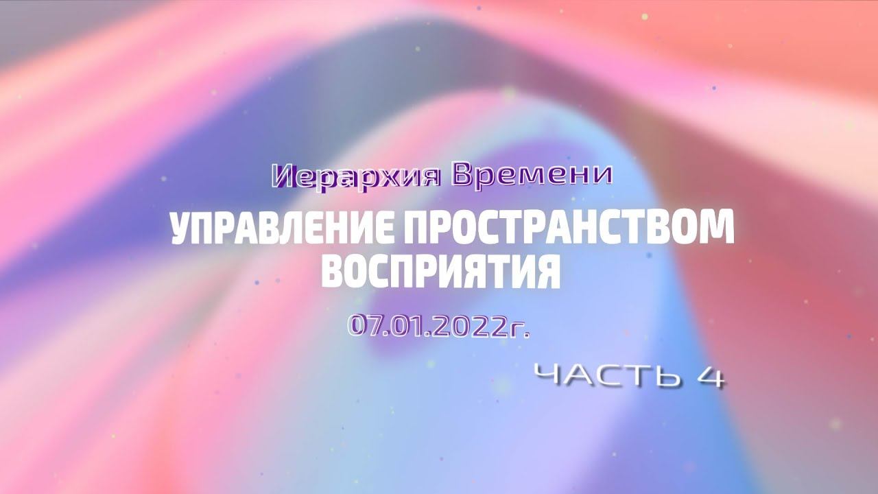 Софоос. Ченнелинг 07.01.2022 г. Иерархия Времени. "Управление пространством восприятия". Часть 4.