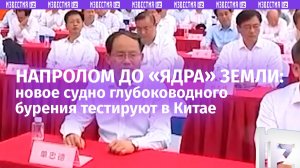 Китайцы достанут до мантии земли! Судно глубоководного бурения «Мечта» ввели в эксплуатацию