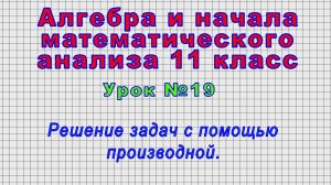 Алгебра 11 класс (Урок№19 - Решение задач с помощью производной.)