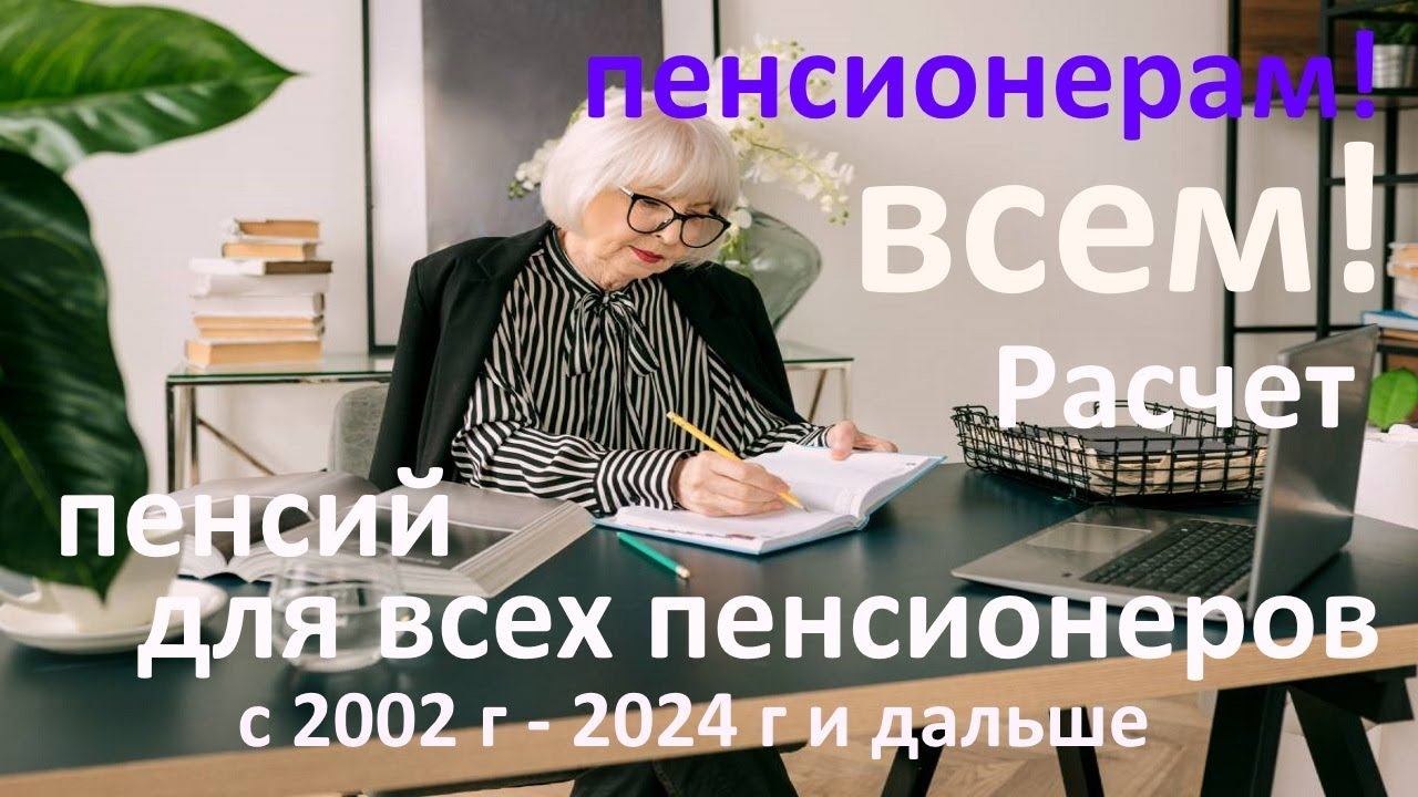 ПЕНСИОНЕРАМ !  ВСЕМ !  Расчет ПЕНСИЙ  для всех  ПЕНСИОНЕРОВ  с 2002 г-   2024 г и ДАЛЬШЕ