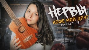 Нервы - кофе мой друг на укулеле