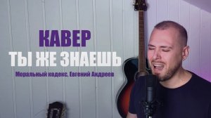 Ты же знаешь - Моральный кодекс || COVER Евгений Андреев