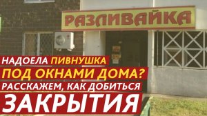 Надоела пивнушка под окнами дома? Расскажем, как добиться закрытия.