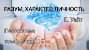 ПОНИМАНИЕ. Е. Уайт Разум,Характер, Личность том 1 глава10