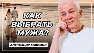 Как выбрать мужа? - Александр Хакимов