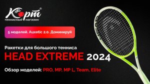 Обзор Head Extreme 2024: PRO, MP, MP L, Team, Elite, ракетки для большого тенниса