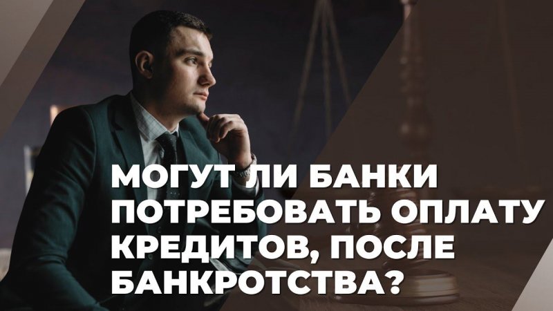 Могут ли банки потребовать оплату кредитов, после банкротства?