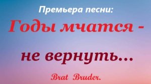 «Годы мчатся - не вернуть.»  Brat Bruder.