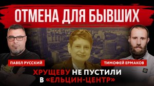 Отмена для бывших. Хрущеву не пустили в «Ельцин-Центр» | Павел Русский и Тимофей Ермаков