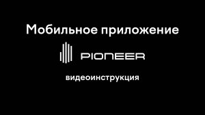 Инструкция по пользованию мобильным приложением «Pioneer»