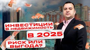 Инвестиции в квартиру в 2025 году: лучшее время или опасный риск?