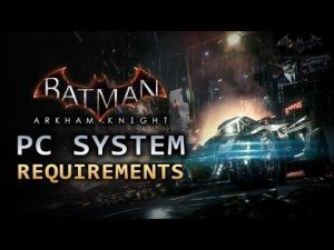 Batman- Arkham Knight - PC System Requirements