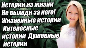 Истории из жизни Не выходи за него! Жизненные истории Интересные истории Душевные истории