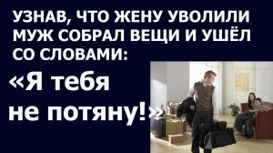 Истории из жизни: Узнав, что жену уволили, муж собрал вещи и ушел со словами Я...