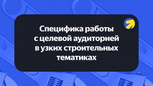 Специфика работы с целевой аудиторией в узких строительных тематиках