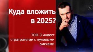 Куда вложить в 2025? Топ-3 Инвест Стратегии с нулевыми рисками! Пассивный доход, инвестиции, бизнес