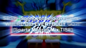 SBSP ~Spongebob Squarepants~ "WHERE DID EVERYBODY GO?!" {Sparta Megrim Mix TISE}