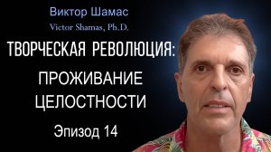 Проживание целостности I Виктор Шамас | Творческая революция §14