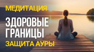 Создание защитной ауры. Медитация для здоровых границ