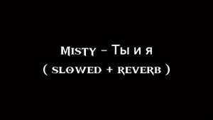 Misty - Ты и я (𝐬𝐥𝐨𝐰𝐞𝐝 + 𝐫𝐞𝐯𝐞𝐫𝐛)