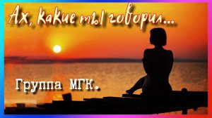 Группа МГК. (Ах, какие ты говорил...)