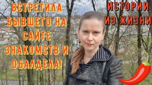 Истории из жизни. Про РСП, сайты знакомств. Встретила бывшего на сайте знакомств и ОБАЛДЕЛА!