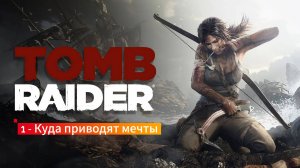 Tomb Raider: 1-  Куда приводят мечты.