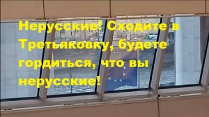 Нерусские! Сходите в Третьяковку, будете гордиться, что вы нерусские!