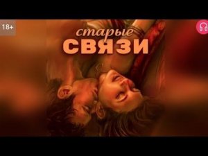 Старые связи. Взахлёб 18+ РОМАНТИКА