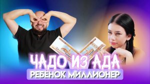 ЧАДО ИЗ АДА | РЕБЕНОК МИЛЛИОНЕР