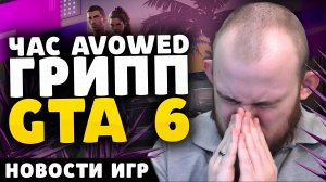 ЧАС AVOWED ГРИПП GTA 6 НОВОСТИ ИГР ГЕЙМПЛЕЙ AVOWED VALVE НОВЫЙ АСАСИН С ДЕНУВО НОВОСТИ