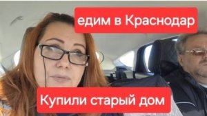 Купили старый дом на Юге.Едем в Краснодар.Сад и огород.