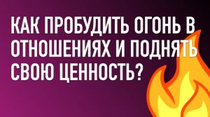 Как пробудить огонь в отношениях и поднять свою ценность?