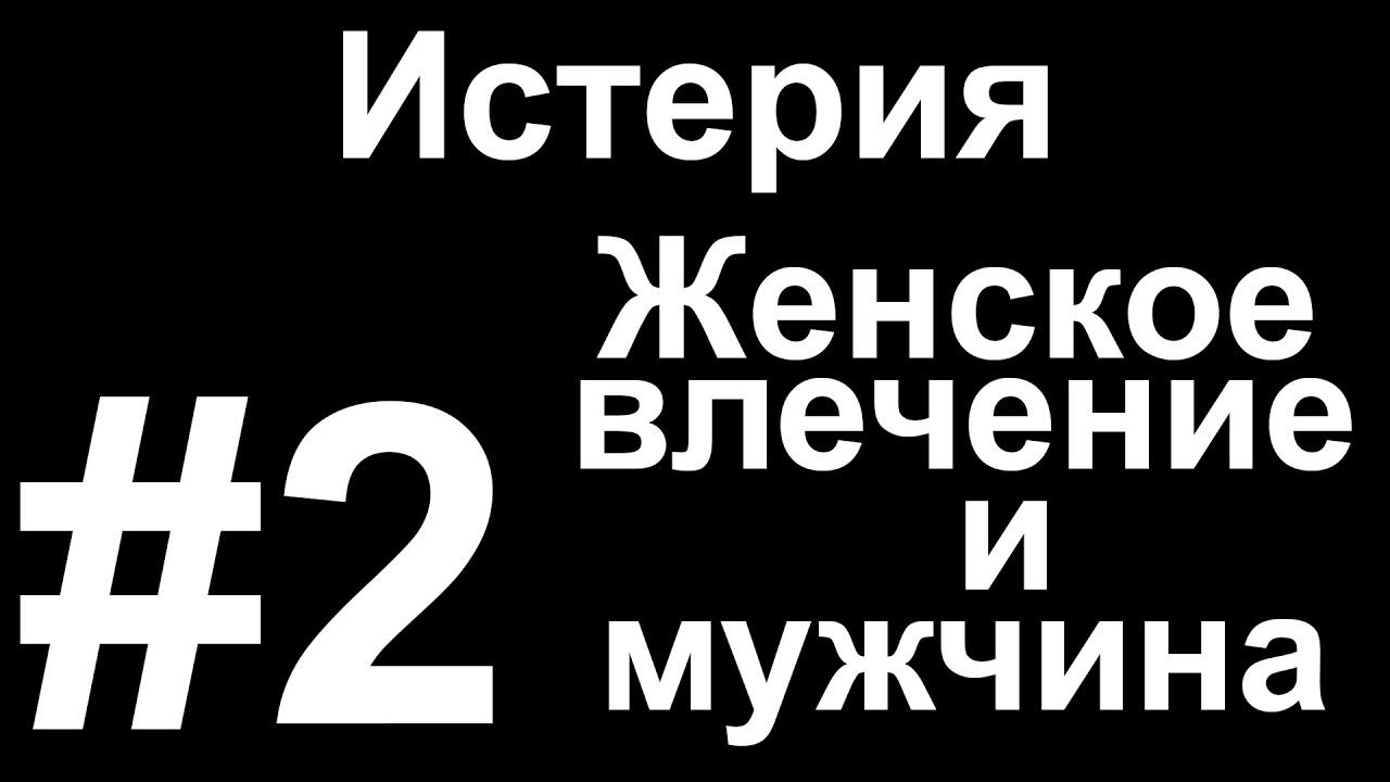 Истерия и истерички #2 Женское влечение и мужчина - Мужчина. Руководство по эксплуатации.