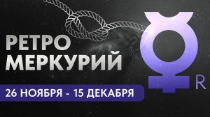 РЕТРО МЕРКУРИЙ 26 НОЯБРЯ  - 15 ДЕКАБРЯ