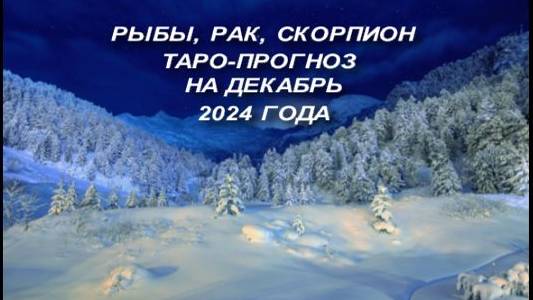 РЫБЫ, РАК, СКОРПИОН ТАРО-ПРОГНОЗ НА ДЕКАБРЬ 2024 ГОДА