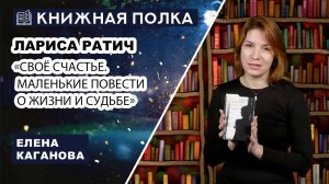 Книжная полка № 221. Лариса Ратич – «Своё  счастье. Маленькие повести о жизни и судьбе»